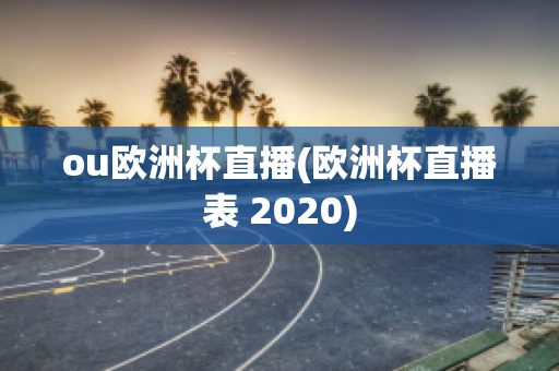 ou欧洲杯直播(欧洲杯直播表 2020)