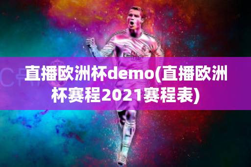 直播欧洲杯demo(直播欧洲杯赛程2021赛程表)