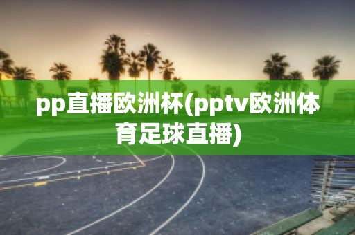 pp直播欧洲杯(pptv欧洲体育足球直播)