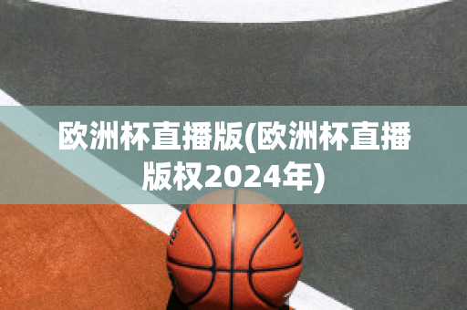 欧洲杯直播版(欧洲杯直播版权2024年)