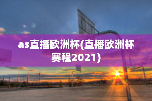 as直播欧洲杯(直播欧洲杯赛程2021)