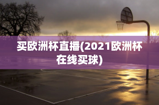 买欧洲杯直播(2021欧洲杯在线买球)