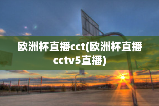 欧洲杯直播cct(欧洲杯直播cctv5直播)