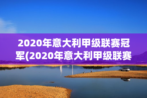 2020年意大利甲级联赛冠军(2020年意大利甲级联赛冠军阵容)