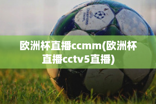 欧洲杯直播ccmm(欧洲杯直播cctv5直播)