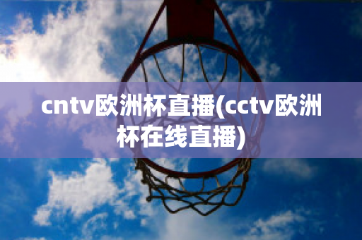 cntv欧洲杯直播(cctv欧洲杯在线直播)