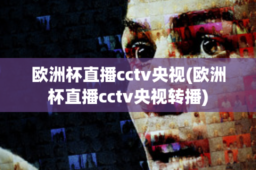 欧洲杯直播cctv央视(欧洲杯直播cctv央视转播)