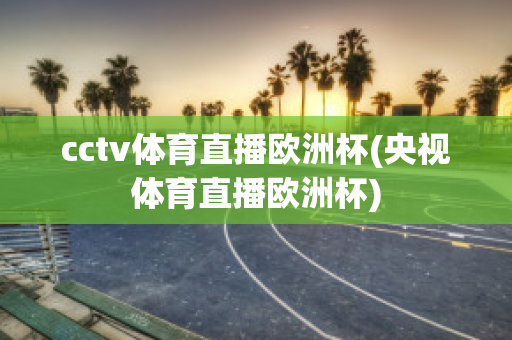 cctv体育直播欧洲杯(央视体育直播欧洲杯)