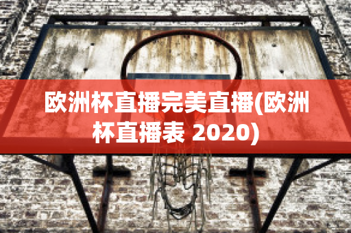 欧洲杯直播完美直播(欧洲杯直播表 2020)