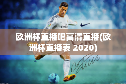 欧洲杯直播吧高清直播(欧洲杯直播表 2020)