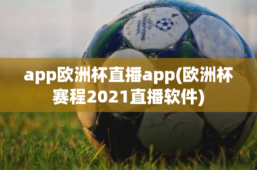 app欧洲杯直播app(欧洲杯赛程2021直播软件)