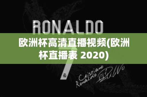 欧洲杯高清直播视频(欧洲杯直播表 2020)