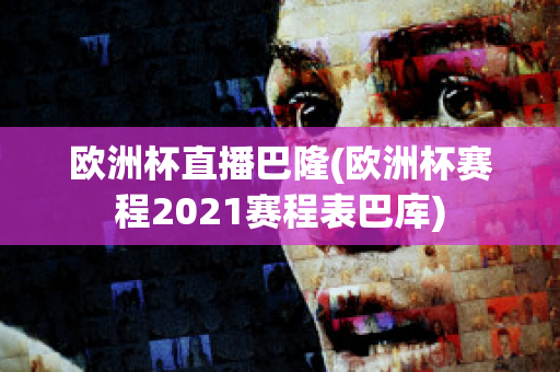 欧洲杯直播巴隆(欧洲杯赛程2021赛程表巴库)