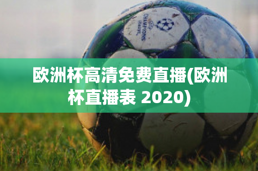 欧洲杯高清免费直播(欧洲杯直播表 2020)