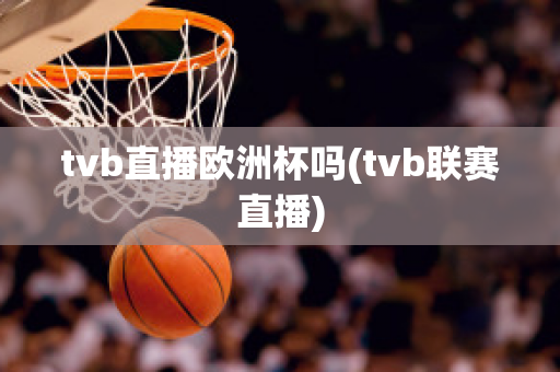 tvb直播欧洲杯吗(tvb联赛直播)