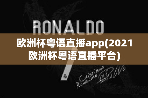 欧洲杯粤语直播app(2021欧洲杯粤语直播平台)