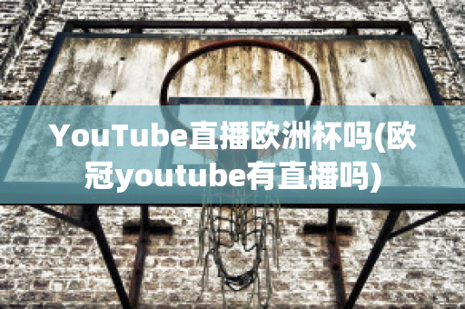 YouTube直播欧洲杯吗(欧冠youtube有直播吗)