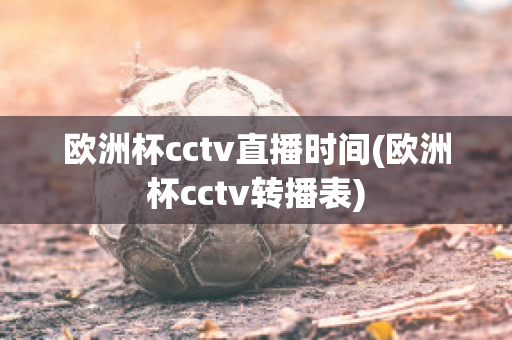 欧洲杯cctv直播时间(欧洲杯cctv转播表)