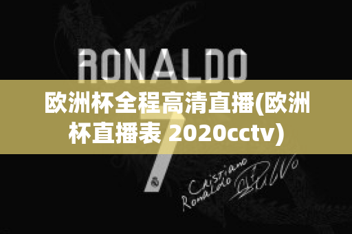 欧洲杯全程高清直播(欧洲杯直播表 2020cctv)