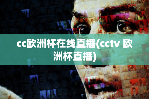 cc欧洲杯在线直播(cctv 欧洲杯直播)