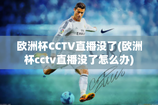 欧洲杯CCTV直播没了(欧洲杯cctv直播没了怎么办)