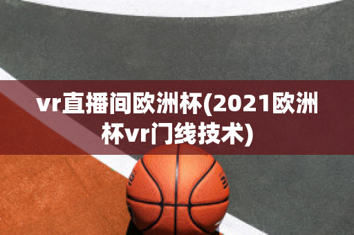 vr直播间欧洲杯(2021欧洲杯vr门线技术)