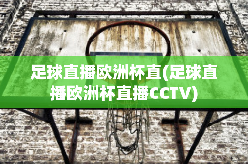 足球直播欧洲杯直(足球直播欧洲杯直播CCTV)