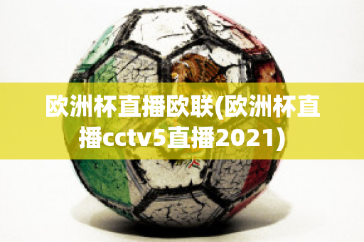 欧洲杯直播欧联(欧洲杯直播cctv5直播2021)