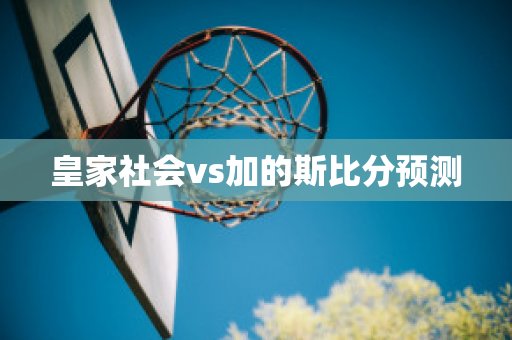 ﻿皇家社会vs加的斯比分预测