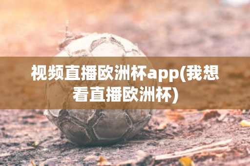 视频直播欧洲杯app(我想看直播欧洲杯)