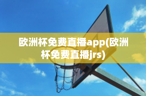 欧洲杯免费直播app(欧洲杯免费直播jrs)