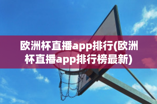 欧洲杯直播app排行(欧洲杯直播app排行榜最新)