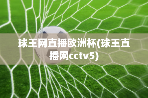 球王网直播欧洲杯(球王直播网cctv5)