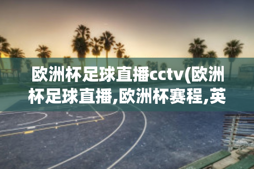 欧洲杯足球直播cctv(欧洲杯足球直播,欧洲杯赛程,英超西甲赛程表,JRs信号)