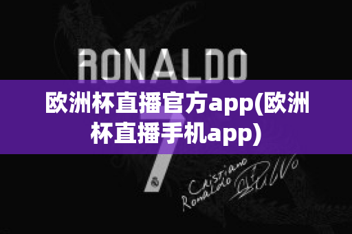 欧洲杯直播官方app(欧洲杯直播手机app)