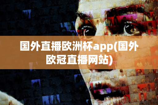 国外直播欧洲杯app(国外欧冠直播网站)