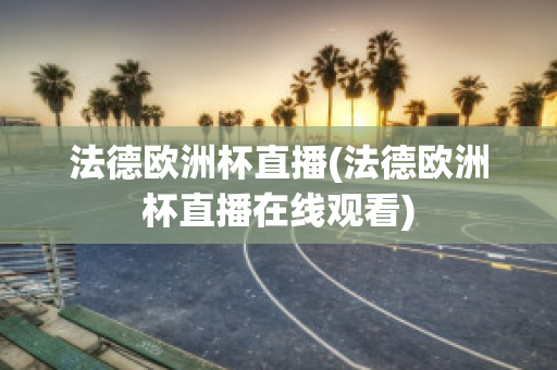 法德欧洲杯直播(法德欧洲杯直播在线观看)