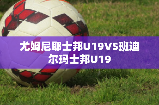 ﻿尤姆尼耶士邦U19VS班迪尔玛士邦U19