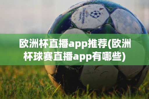 欧洲杯直播app推荐(欧洲杯球赛直播app有哪些)