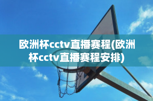 欧洲杯cctv直播赛程(欧洲杯cctv直播赛程安排)