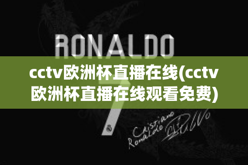 cctv欧洲杯直播在线(cctv欧洲杯直播在线观看免费)