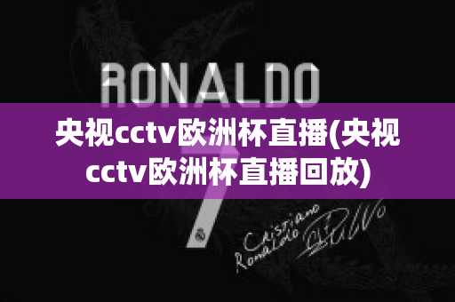 央视cctv欧洲杯直播(央视cctv欧洲杯直播回放)