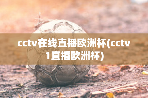 cctv在线直播欧洲杯(cctv1直播欧洲杯)