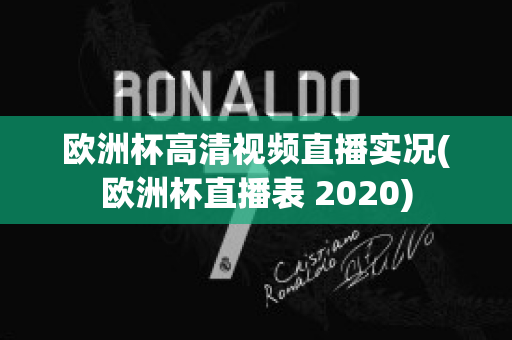 欧洲杯高清视频直播实况(欧洲杯直播表 2020)