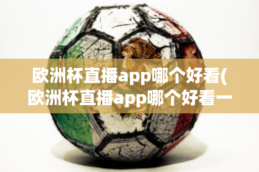 欧洲杯直播app哪个好看(欧洲杯直播app哪个好看一点)