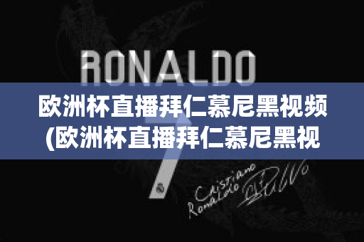 欧洲杯直播拜仁慕尼黑视频(欧洲杯直播拜仁慕尼黑视频在线观看)