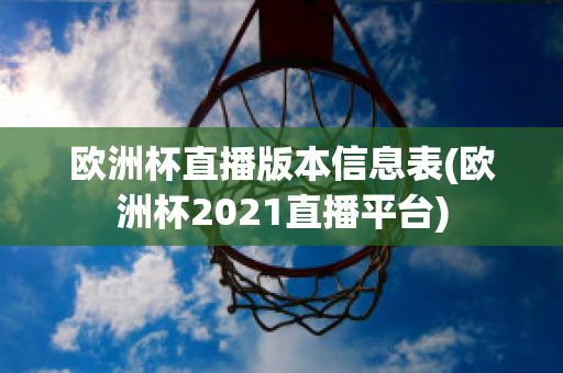 欧洲杯直播版本信息表(欧洲杯2021直播平台)