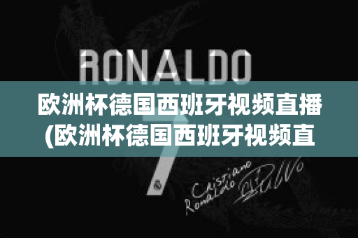 欧洲杯德国西班牙视频直播(欧洲杯德国西班牙视频直播在线观看)