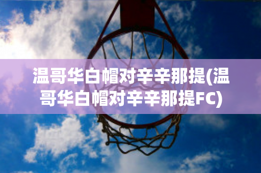 温哥华白帽对辛辛那提(温哥华白帽对辛辛那提FC)