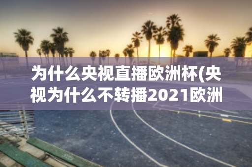 为什么央视直播欧洲杯(央视为什么不转播2021欧洲杯)